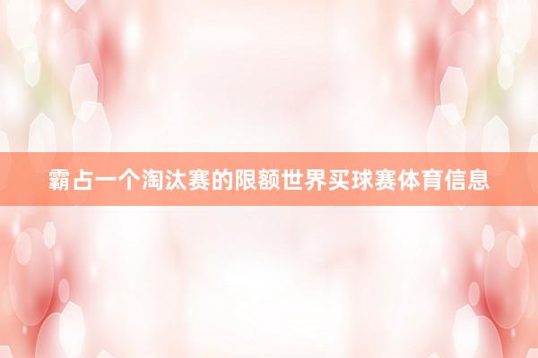 霸占一个淘汰赛的限额世界买球赛体育信息