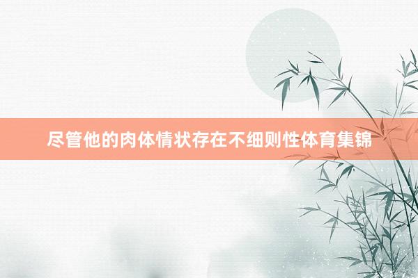 尽管他的肉体情状存在不细则性体育集锦