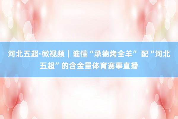 河北五超·微视频｜谁懂“承德烤全羊” 配“河北五超”的含金量体育赛事直播