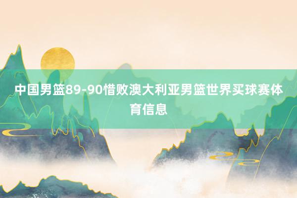 中国男篮89-90惜败澳大利亚男篮世界买球赛体育信息