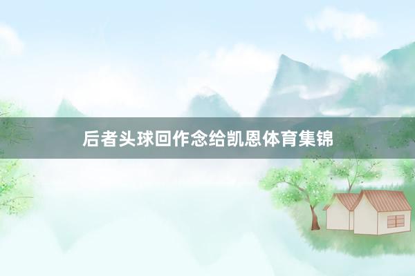 后者头球回作念给凯恩体育集锦