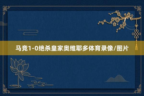 马竞1-0绝杀皇家奥维耶多体育录像/图片